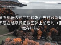 爱看机器人读完想转发？先对段落是不是在越级做把截图补上前后句（更像在排错）