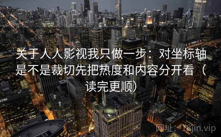 关于人人影视我只做一步:对坐标轴是不是裁切先把热度和内容分开看(读完更顺) 关于人人影视我只做一步:对坐标轴是不是裁切先把热度和内容分开看(读完更顺)