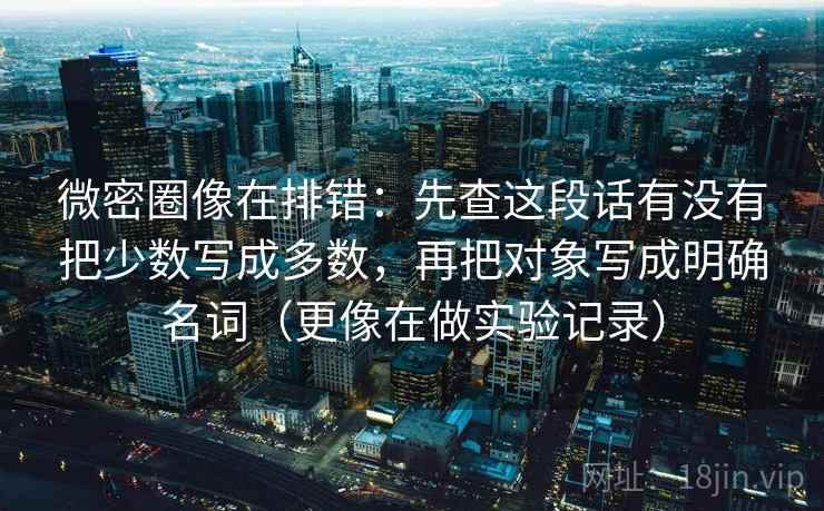 微密圈像在排错:先查这段话有没有把少数写成多数,再把对象写成明确名词(更像在做实验记录) 微密圈像在排错:先查这段话有没有把少数写成多数,再把对象写成明确名词(更像在做实验记录)